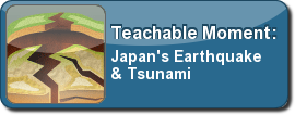 Teachable Moments: Japan's Earthquake and Tsunami, with images, lesson plans, video and more.